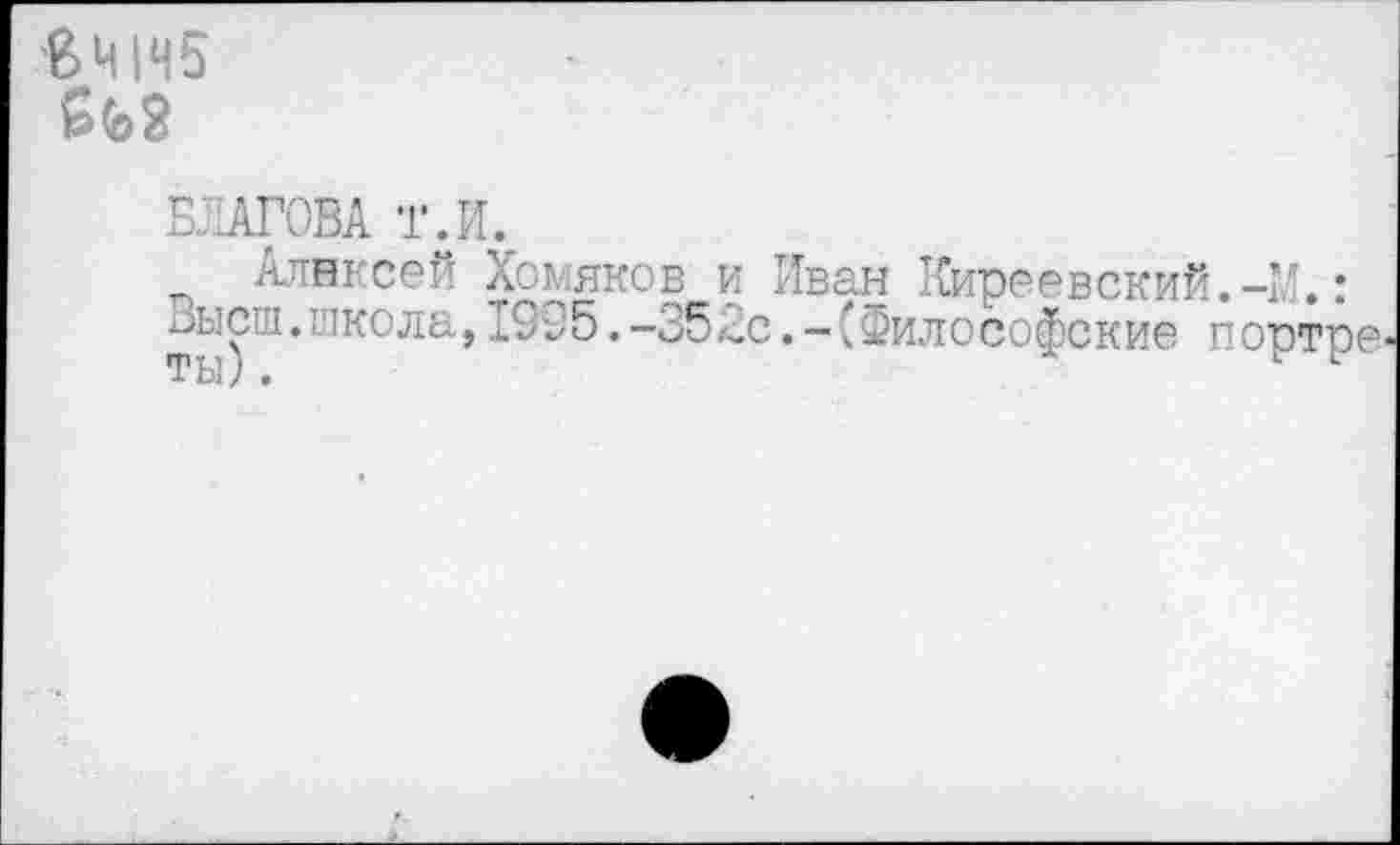 ﻿ВЧ145
БЛАГОВА т.И.
п Алнксей Хомяков и Иван Киреевский.-М.: Зысш.школа,1995.-352с.-(Философские портре